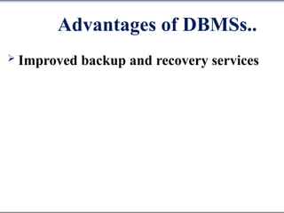 Advantages of DBMSs..
 Improved backup and recovery services
 