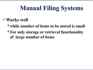 Manual Filing Systems
 Works well
while number of items to be stored is small
For only storage or retrieval functionality
of large number of items
 