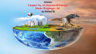 Science
Chapter No. 14 (Sources Of Energy)
Marks Weightage : 04
- by Dishant Sir
 