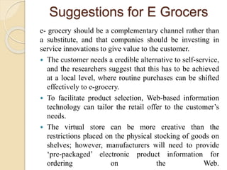 Suggestions for E Grocers
e- grocery should be a complementary channel rather than
a substitute, and that companies should...