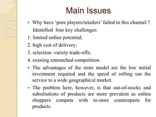Main Issues
 Why have ‘pure players/retailers’ failed in this channel ?
Identified four key challenges:
1. limited online...