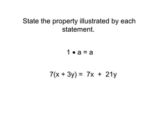 State the property illustrated by each
             statement.


              1•a=a


         7(x + 3y) = 7x + 21y
 