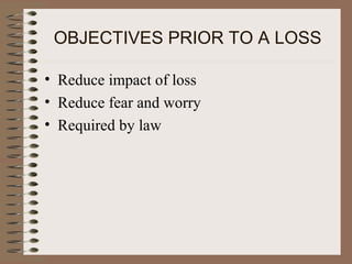OBJECTIVES PRIOR TO A LOSS

• Reduce impact of loss
• Reduce fear and worry
• Required by law
 