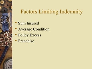 Factors Limiting Indemnity
 Sum Insured
 Average Condition
 Policy Excess
 Franchise
 