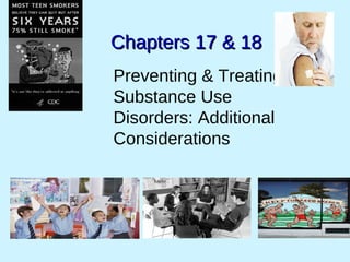 Chapters 17 & 18Chapters 17 & 18
Preventing & Treating
Substance Use
Disorders: Additional
Considerations
 