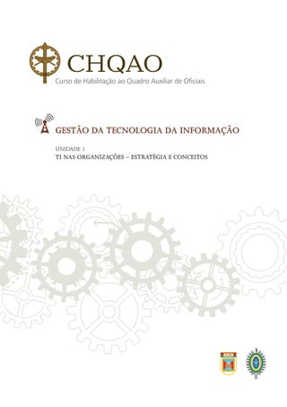 GESTÃO DA TECNOLOGIA DA INFORMAÇÃO
Unidade 1
TI NAS ORGANIZAÇÕES – ESTRATÉGIA E CONCEITOS
CHQAO
Curso de Habilitação ao Quadro Auxiliar de Oficiais
 