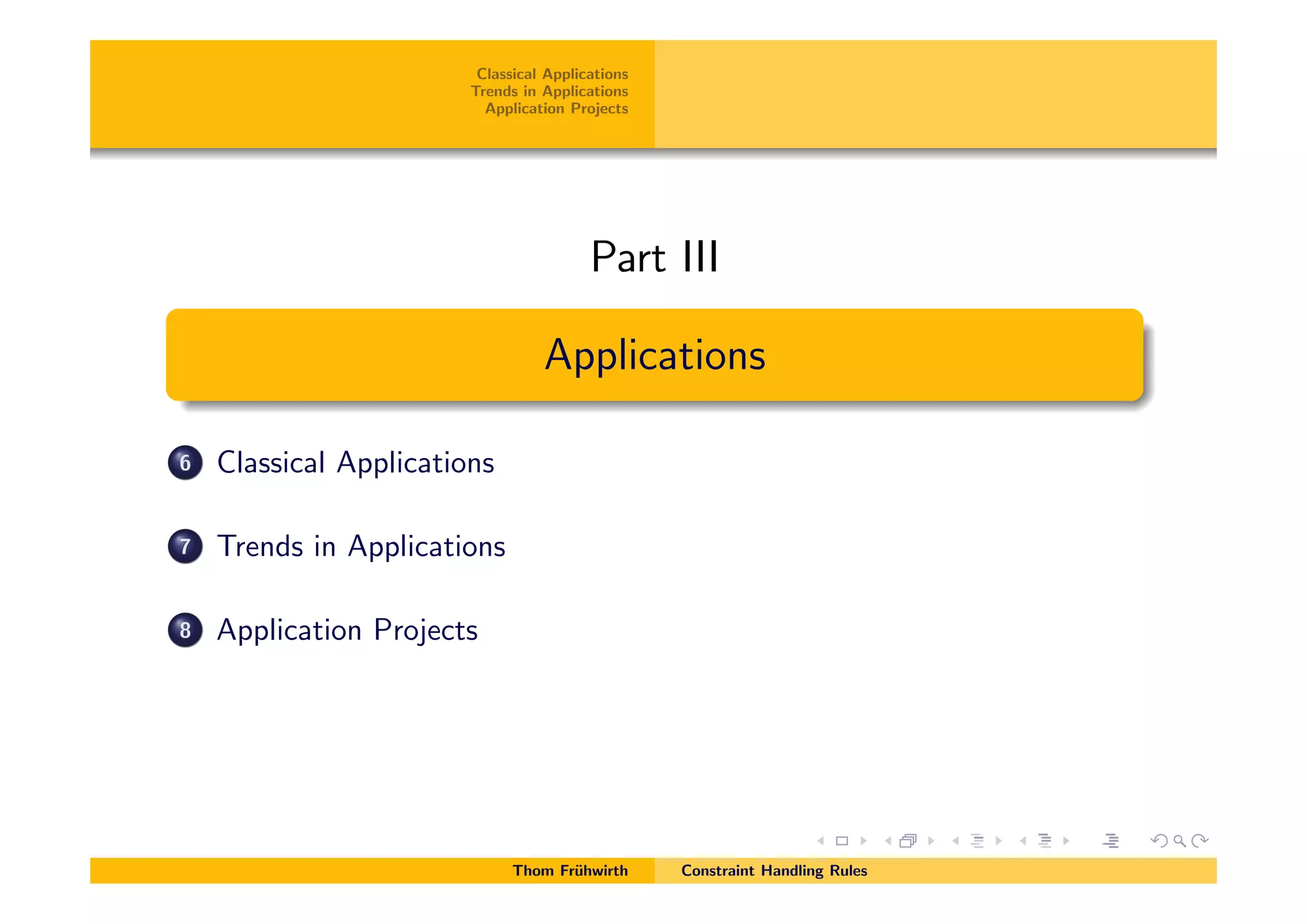 Classical Applications
Trends in Applications
Application Projects
Part III
Applications
6 Classical Applications
7 Trends in Applications
8 Application Projects
Thom Fr¨uhwirth Constraint Handling Rules
 