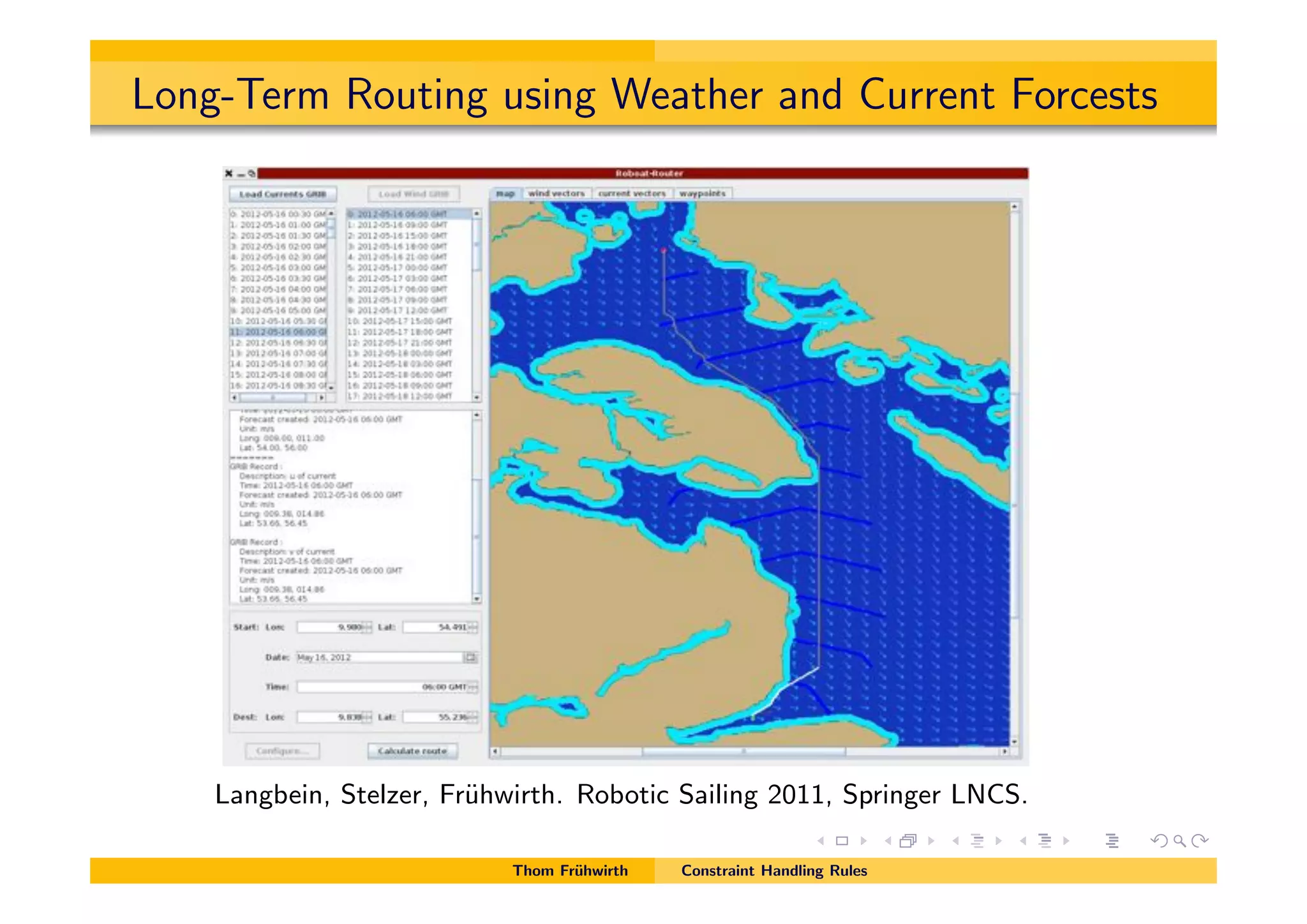 Long-Term Routing using Weather and Current Forcests
Langbein, Stelzer, Fr¨uhwirth. Robotic Sailing 2011, Springer LNCS.
Thom Fr¨uhwirth Constraint Handling Rules
 