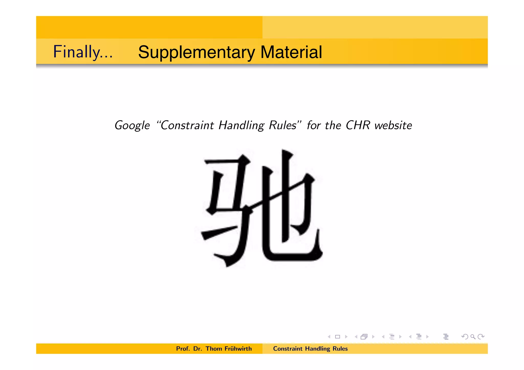 Finally...
Google “Constraint Handling Rules” for the CHR website
Prof. Dr. Thom Fr¨uhwirth Constraint Handling Rules
Supplementary Material
 