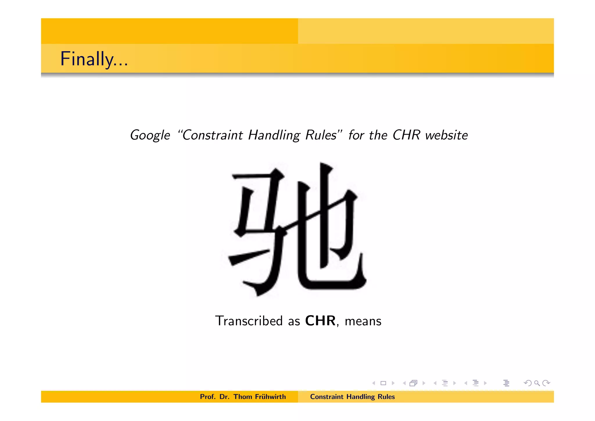 Finally...
Google “Constraint Handling Rules” for the CHR website
Transcribed as CHR, means
Prof. Dr. Thom Fr¨uhwirth Constraint Handling Rules
 