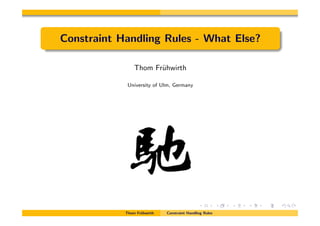 Constraint Handling Rules - What Else?
Thom Fr¨uhwirth
University of Ulm, Germany
Thom Fr¨uhwirth Constraint Handling Rules
 