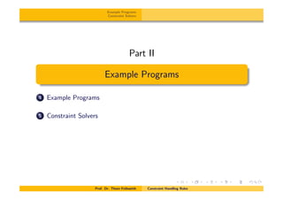 Example Programs
Constraint Solvers
Part II
Example Programs
4 Example Programs
5 Constraint Solvers
Prof. Dr. Thom Fr¨uhwirth Constraint Handling Rules
 