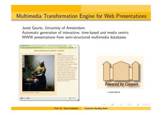Multimedia Transformation Engine for Web Presentations
Joost Geurts, University of Amsterdam.
Automatic generation of interactive, time-based and media centric
WWW presentations from semi-structured multimedia databases.
Prof. Dr. Thom Fr¨uhwirth Constraint Handling Rules
c Joost Geurts
 