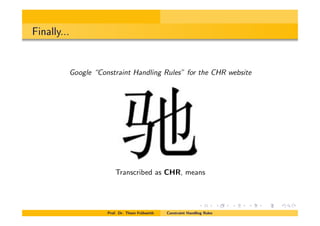 Finally...
Google “Constraint Handling Rules” for the CHR website
Transcribed as CHR, means
Prof. Dr. Thom Fr¨uhwirth Constraint Handling Rules
 