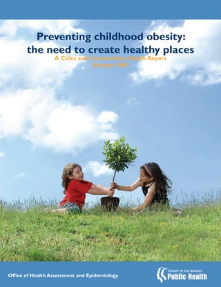 Preventing childhood obesity:
       the need to create healthy places
                  A Cities and Communities Health Report
                                October 2007




Office of Health Assessment and Epidemiology
 