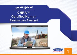 CHRA ™
Certified Human
Resources Analyst
‫ﺍﻟﺘﺪﺭﻳﺒﻲ‬ ‫ﺍﻟﺒﺮﻧﺎﻣﺞ‬
١‫ﻟﻠﺘـﺪﺭﻳﺐ‬ ‫ﺍﻟﻤﺴﺘﻘﺒــﻞ‬ ‫ﺃﻛﺎﺩﻳﻤﻴــﺔ‬
 