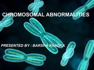 CHROMOSOMAL ABNORMALITIES
PRESENTED BY : BARSHA KHADKA
 