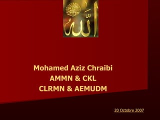 Mohamed Aziz Chraibi AMMN & CKL CLRMN & AEMUDM 20 Octobre 2007 