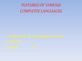 FEATURES OF VARIOUS
COMPUTER LANGUAGES
• SUBMITTED BY: CHARANPREET SINGH
• ROLL NO. : 7
• CLASS : 6TH
 