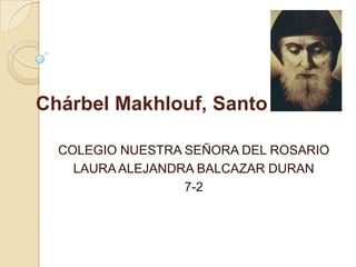 Chárbel Makhlouf, Santo

  COLEGIO NUESTRA SEÑORA DEL ROSARIO
    LAURA ALEJANDRA BALCAZAR DURAN
                  7-2
 