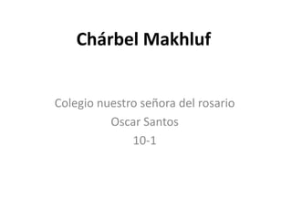 Chárbel Makhluf


Colegio nuestro señora del rosario
          Oscar Santos
              10-1
 
