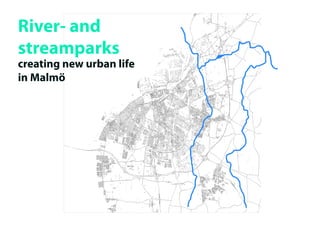 River- and
streamparks
creating new urban life
in Malmö
 