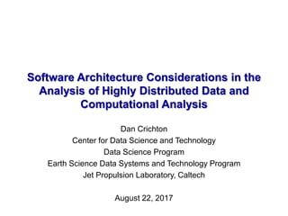 Software Architecture Considerations in the
Analysis of Highly Distributed Data and
Computational Analysis
Dan Crichton
Center for Data Science and Technology
Data Science Program
Earth Science Data Systems and Technology Program
Jet Propulsion Laboratory, Caltech
August 22, 2017
 