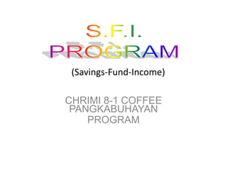 S.F.I. PROGRAM (Savings-Fund-Income) CHRIMI 8-1 COFFEE PANGKABUHAYAN  PROGRAM 