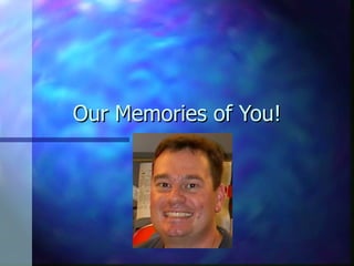 Our Memories of You! 