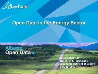 Open Data in the Energy Sector
Christopher Holly
Research & Technology
Alberta Department of Energy
July 10, 2013
 