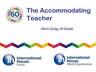 The Accommodating
Teacher
Chris Ożóg, IH Dubai

 
