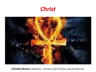 Christ




Christian Querou- Maat Keru – Ka Heru- Soul of Horus- Soul of God’s son.
 