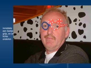 inmiddels een beetje grijs, en een lichte onderkin 