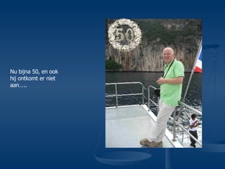 Nu bijna 50, en ook hij ontkomt er niet aan….. 