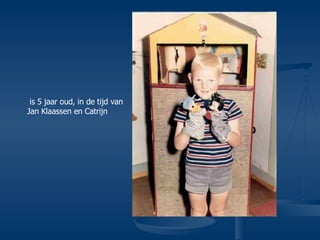 is 5 jaar oud, in de tijd van Jan Klaassen en Catrijn 