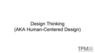 Design Thinking
(AKA Human-Centered Design)
 