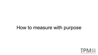 How to measure with purpose
 