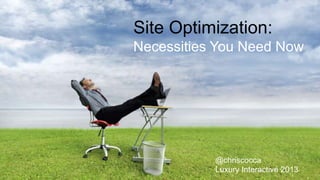 Site Optimization:
Necessities You Need Now
@chriscocca
Luxury Interactive 2013
 
