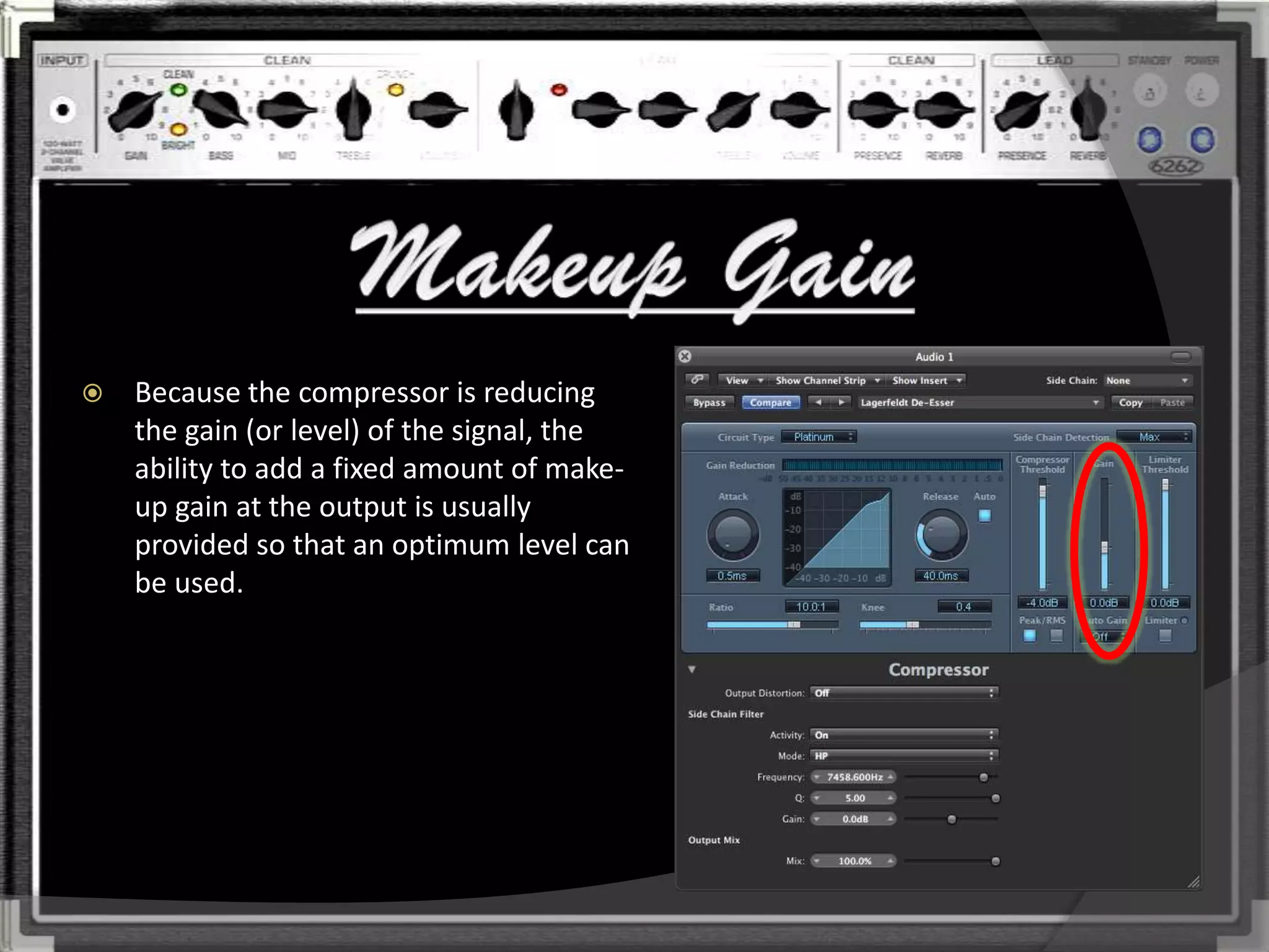    Because the compressor is reducing
    the gain (or level) of the signal, the
    ability to add a fixed amount of make-
    up gain at the output is usually
    provided so that an optimum level can
    be used.
 