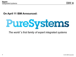 On April 11 IBM Announced:




       The world’s first family of expert integrated systems




9                                                        © 2012 IBM Corporation
 