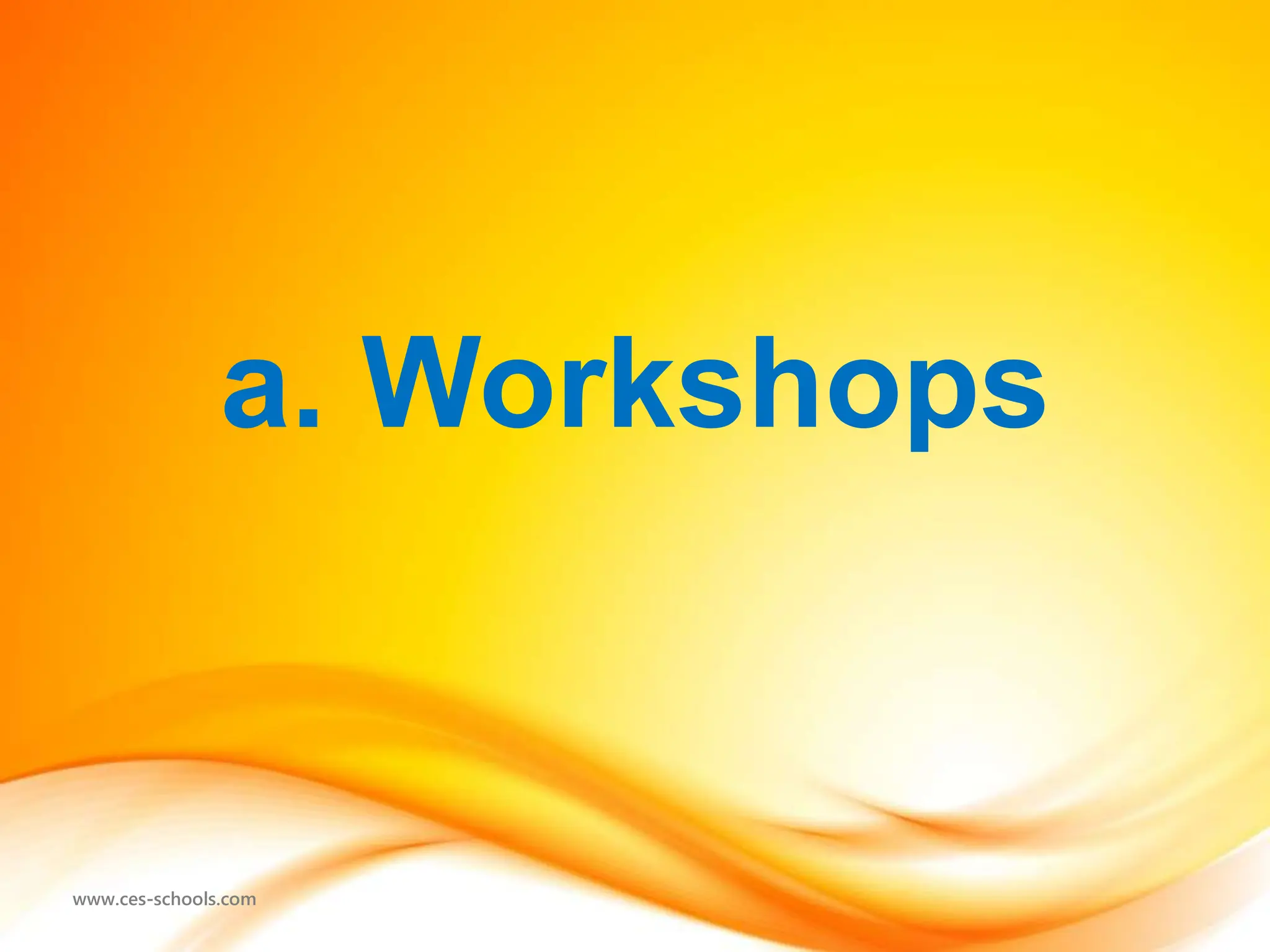 www.ces-schools.com
a. Workshops
 