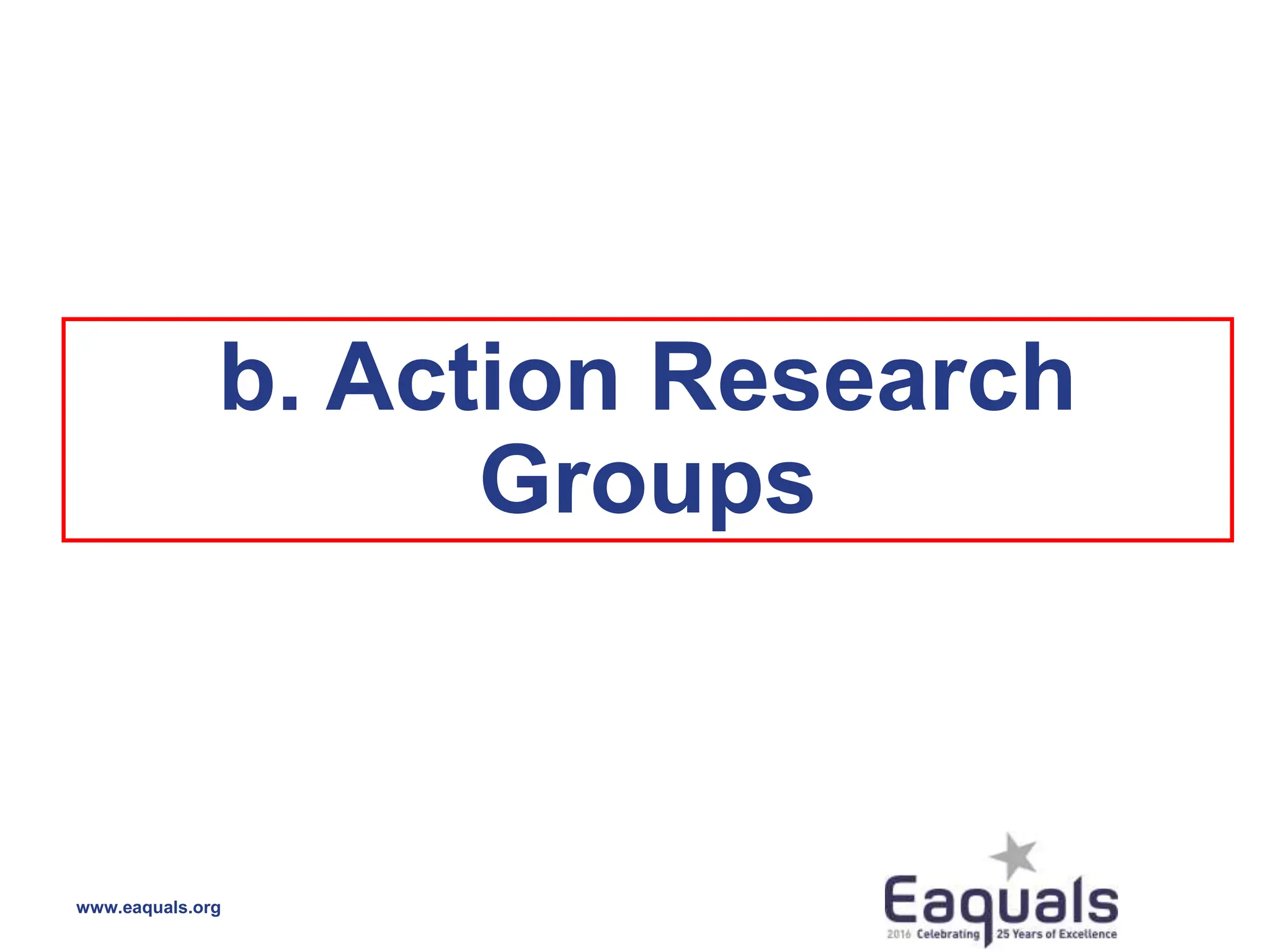 b. Action Research
Groups
www.eaquals.org
 