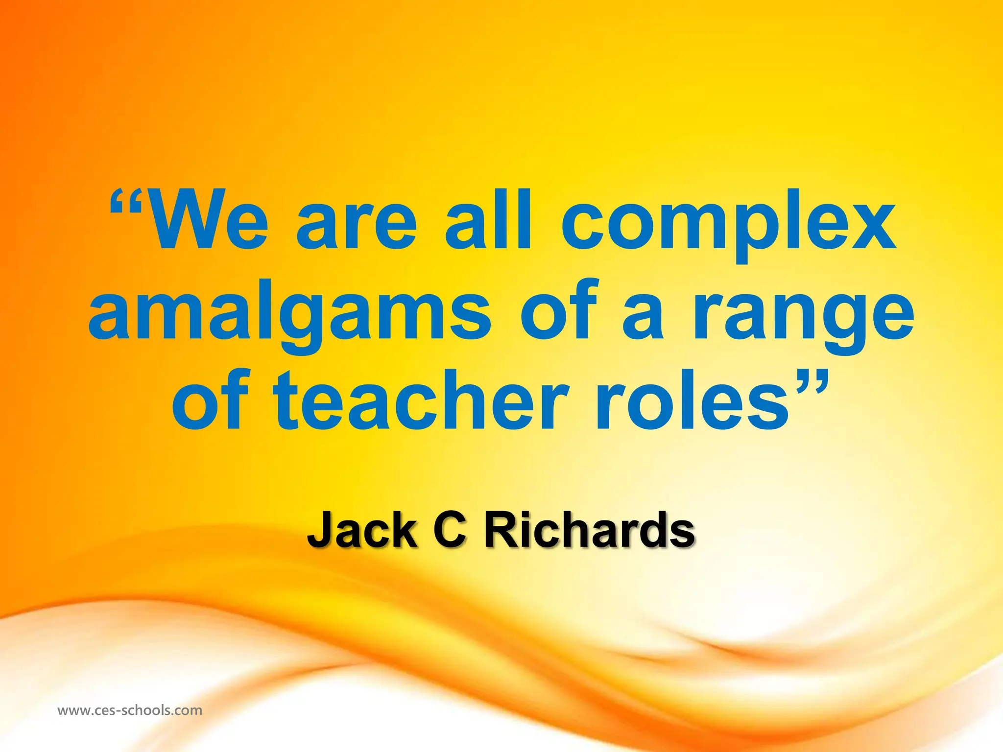 www.ces-schools.com
“We are all complex
amalgams of a range
of teacher roles”
Jack C Richards
 