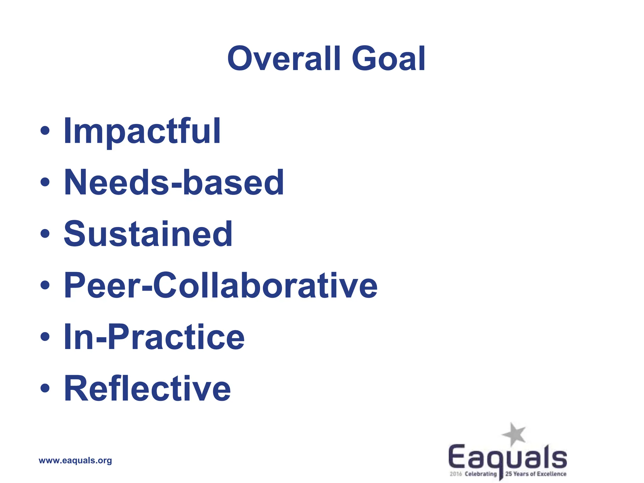 Overall Goal
• Impactful
• Needs-based
• Sustained
• Peer-Collaborative
• In-Practice
• Reflective
www.eaquals.org
 