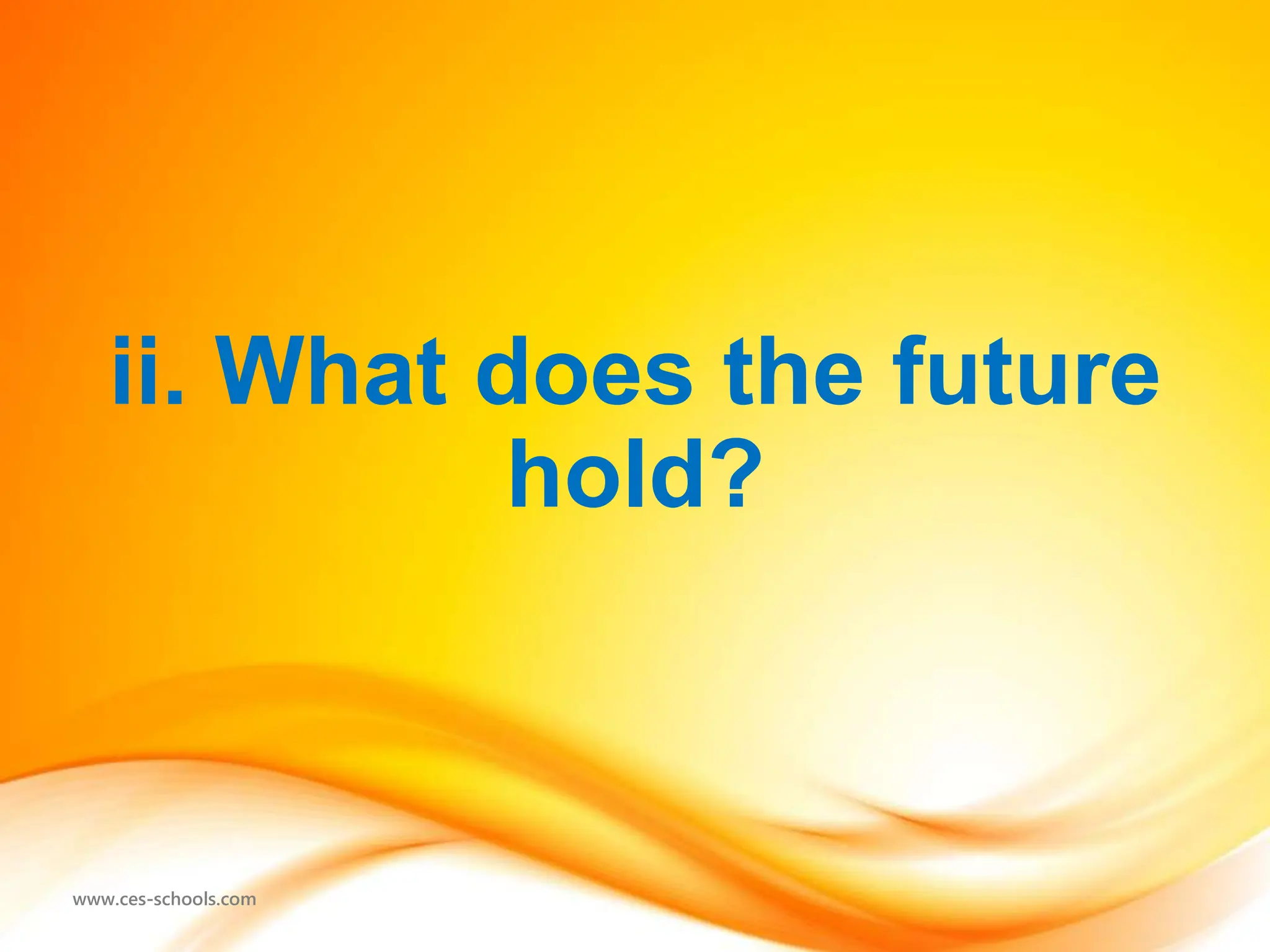 www.ces-schools.com
ii. What does the future
hold?
 