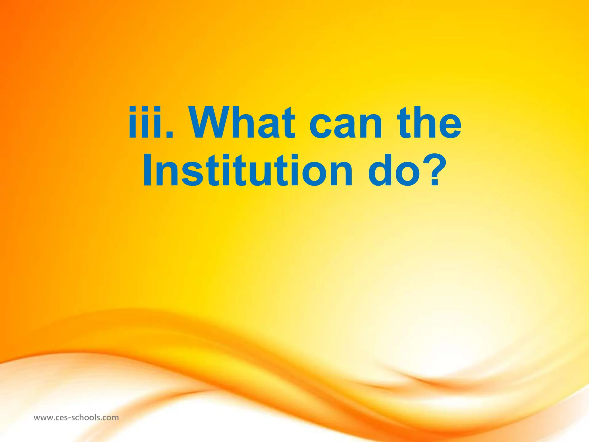 www.ces-schools.com
iii. What can the
Institution do?
 