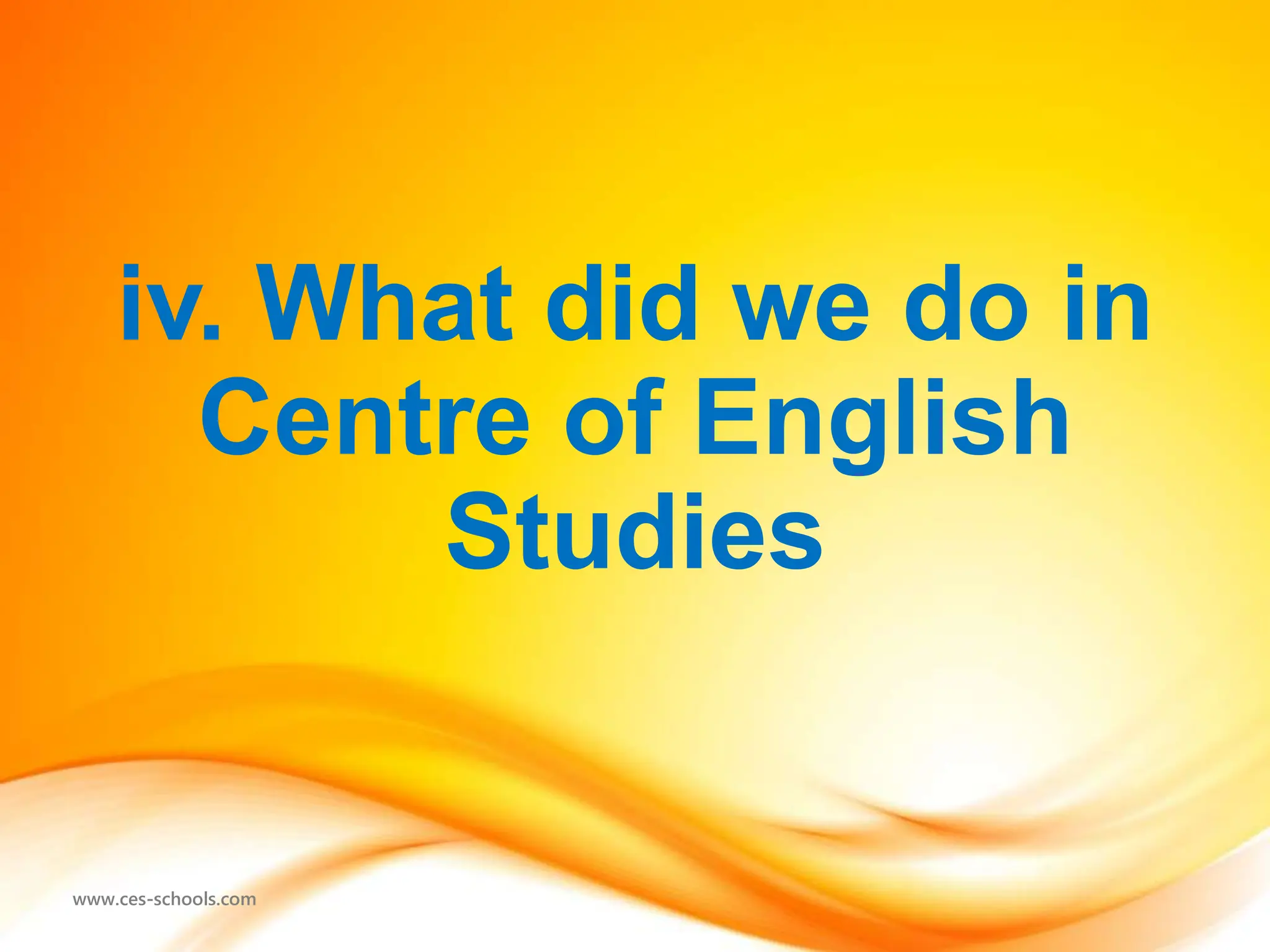 www.ces-schools.com
iv. What did we do in
Centre of English
Studies
 