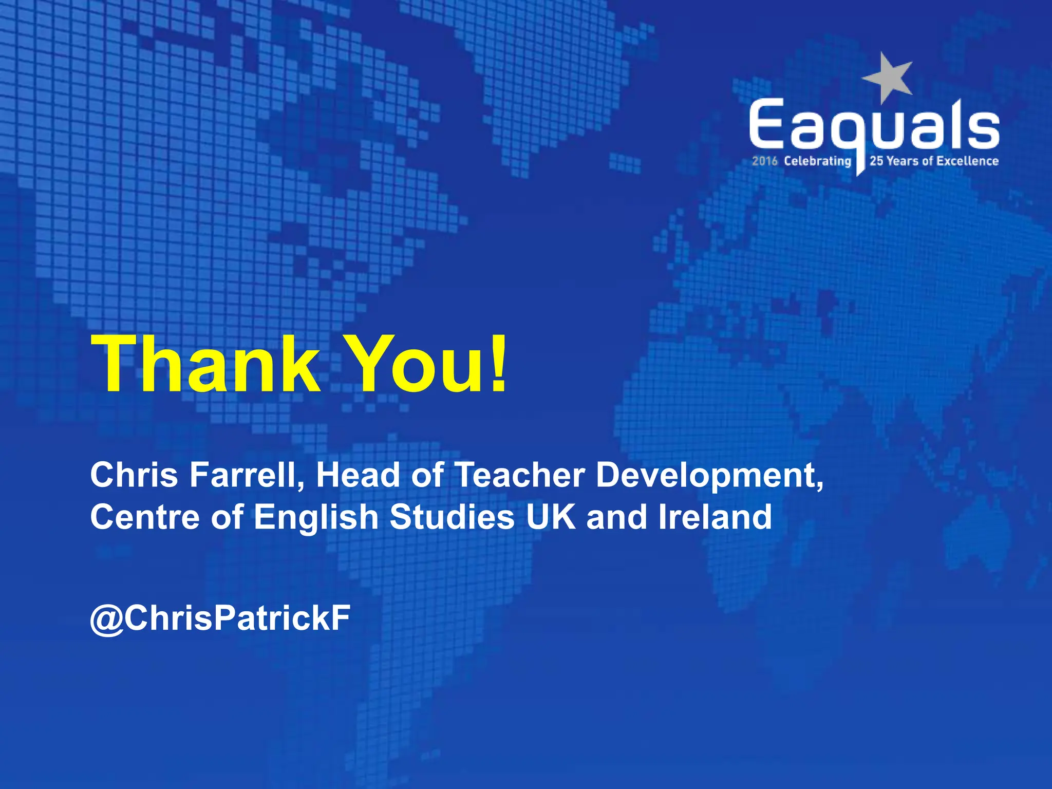 Thank You!
Chris Farrell, Head of Teacher Development,
Centre of English Studies UK and Ireland
@ChrisPatrickF
 