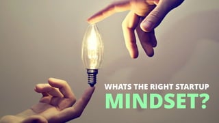 MINDSET?
WHATS THE RIGHT STARTUP
 