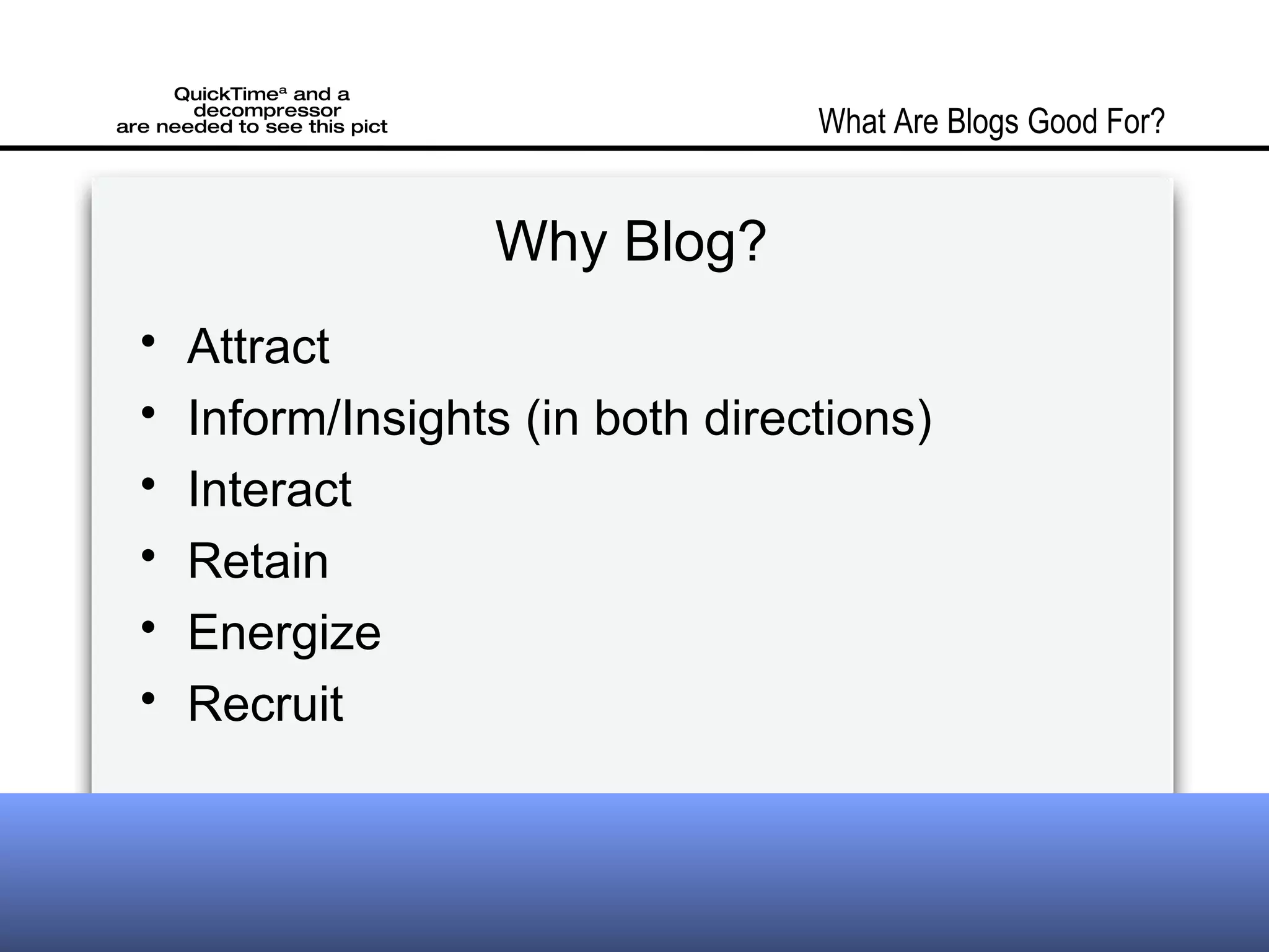 Why Blog? Attract Inform/Insights (in both directions) Interact Retain Energize Recruit What Are Blogs Good For?